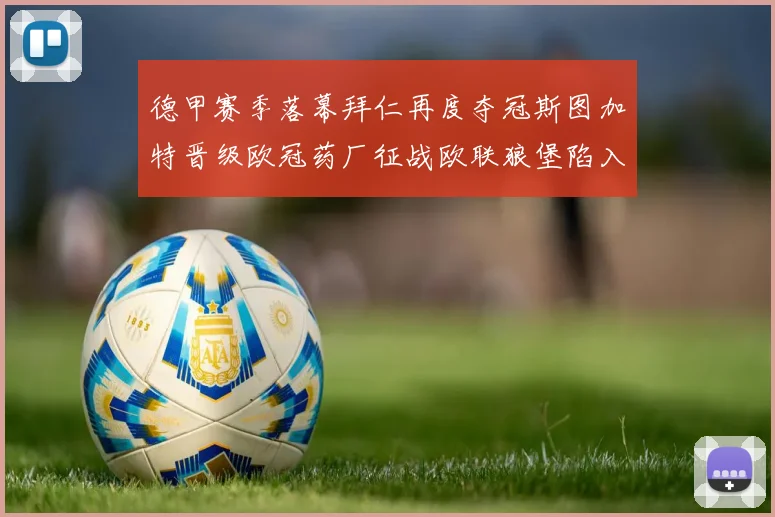德甲赛季落幕拜仁再度夺冠斯图加特晋级欧冠药厂征战欧联狼堡陷入保级附加赛