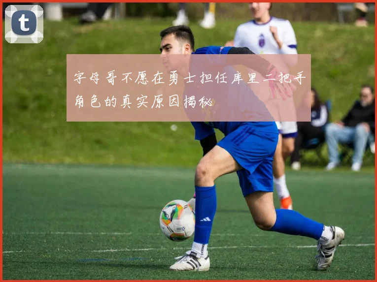 字母哥不愿在勇士担任库里二把手角色的真实原因揭秘