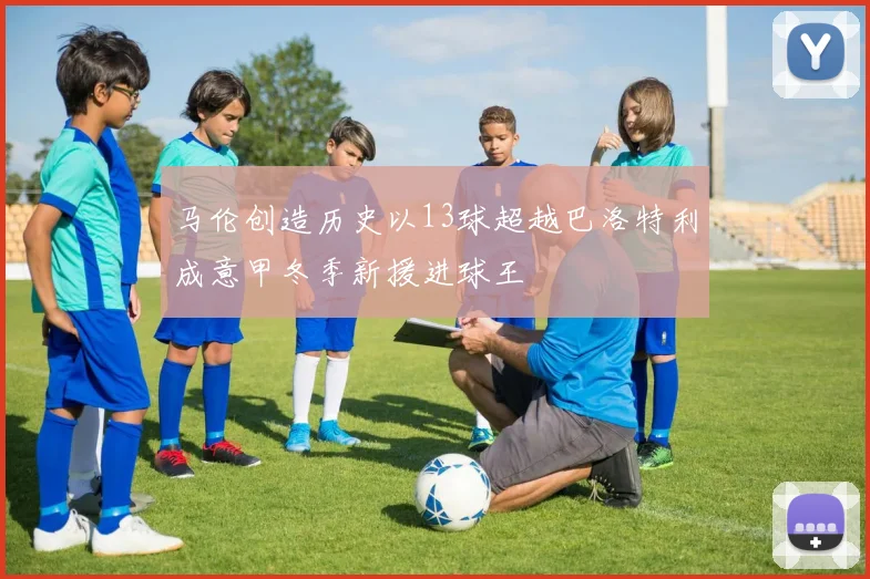 马伦创造历史以13球超越巴洛特利成意甲冬季新援进球王
