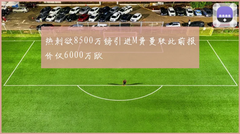热刺欲8500万镑引进M费曼联此前报价仅6000万欧