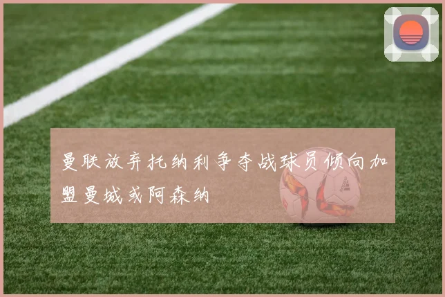 曼联放弃托纳利争夺战球员倾向加盟曼城或阿森纳