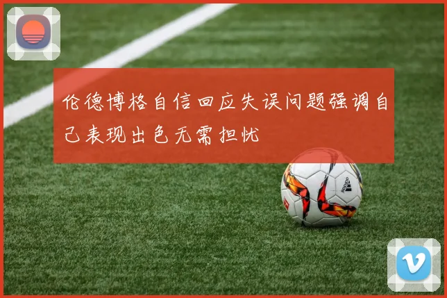 伦德博格自信回应失误问题强调自己表现出色无需担忧