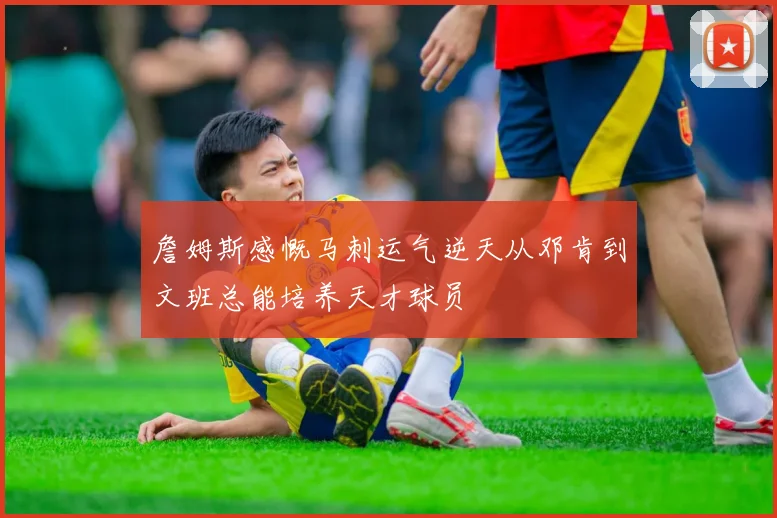 詹姆斯感慨马刺运气逆天从邓肯到文班总能培养天才球员